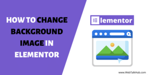 How to Change Background Image in Elementor - WebTalkHub