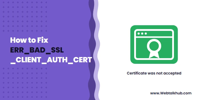 ERR_BAD_SSL_CLIENT_AUTH_CERT: How to Fix It